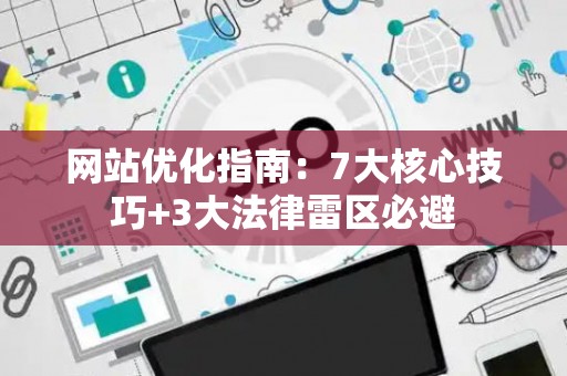 网站优化指南：7大核心技巧+3大法律雷区必避