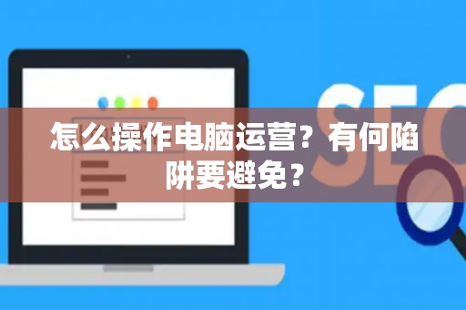 怎么操作电脑运营？有何陷阱要避免？