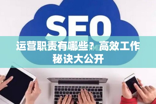 运营职责有哪些？高效工作秘诀大公开